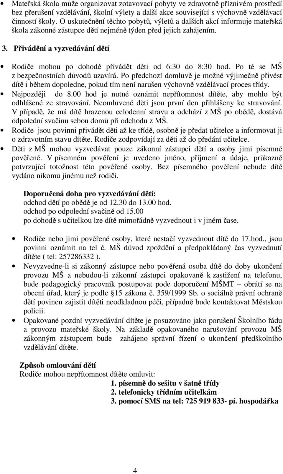 Přivádění a vyzvedávání dětí Rodiče mohou po dohodě přivádět děti od 6:30 do 8:30 hod. Po té se MŠ z bezpečnostních důvodů uzavírá.