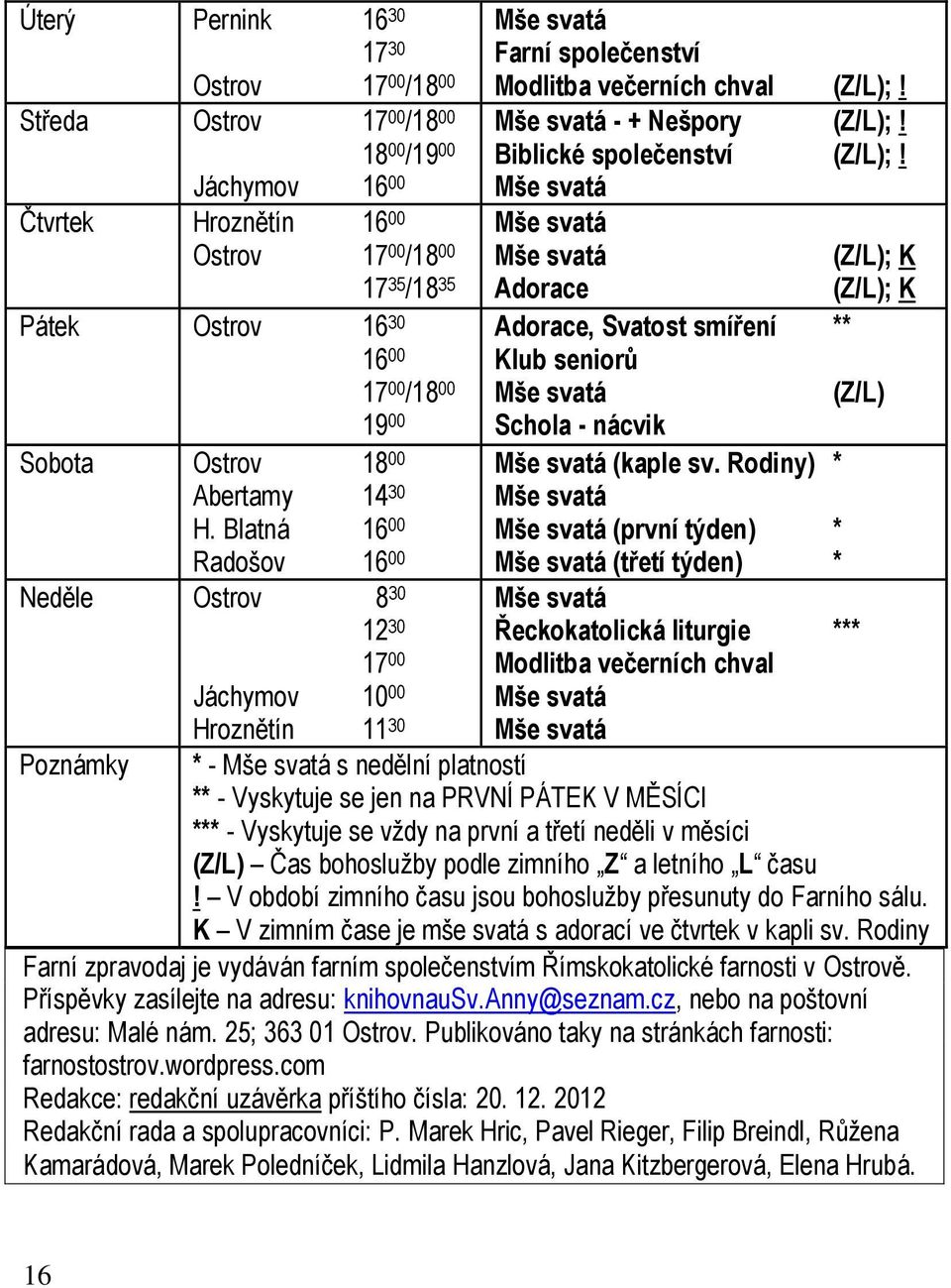 - + Nešpory (Z/L);! Biblické společenství (Z/L);! (Z/L); K Adorace (Z/L); K Adorace, Svatost smíření ** Klub seniorů (Z/L) Schola - nácvik (kaple sv.