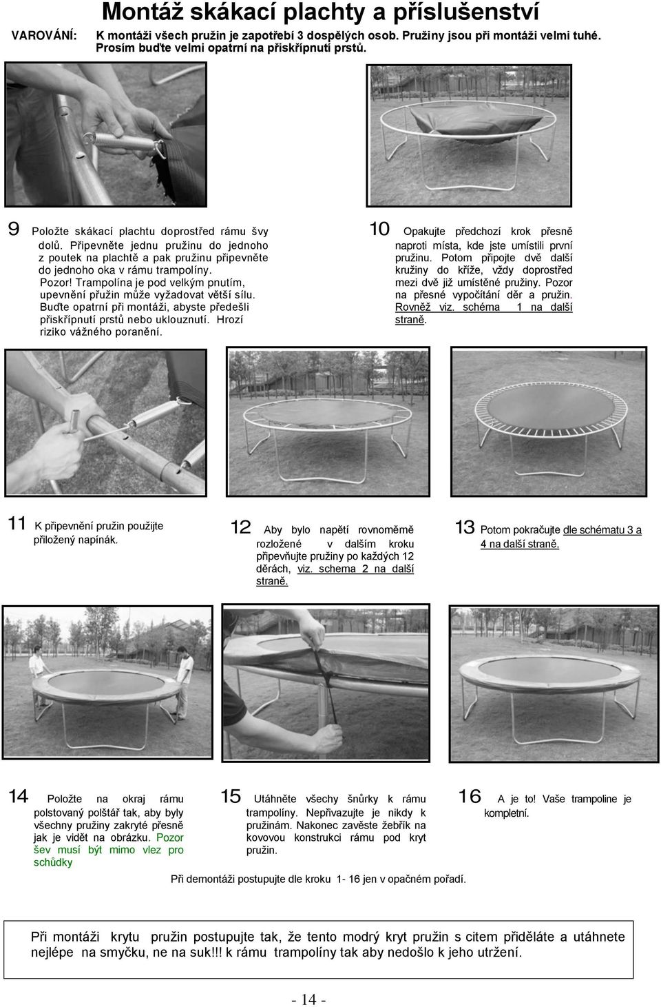 Trampolína je pod velkým pnutím, upevnění přužin může vyžadovat větší sílu. Buďte opatrní při montáži, abyste předešli přiskřípnutí prstů nebo uklouznutí. Hrozí riziko vážného poranění.