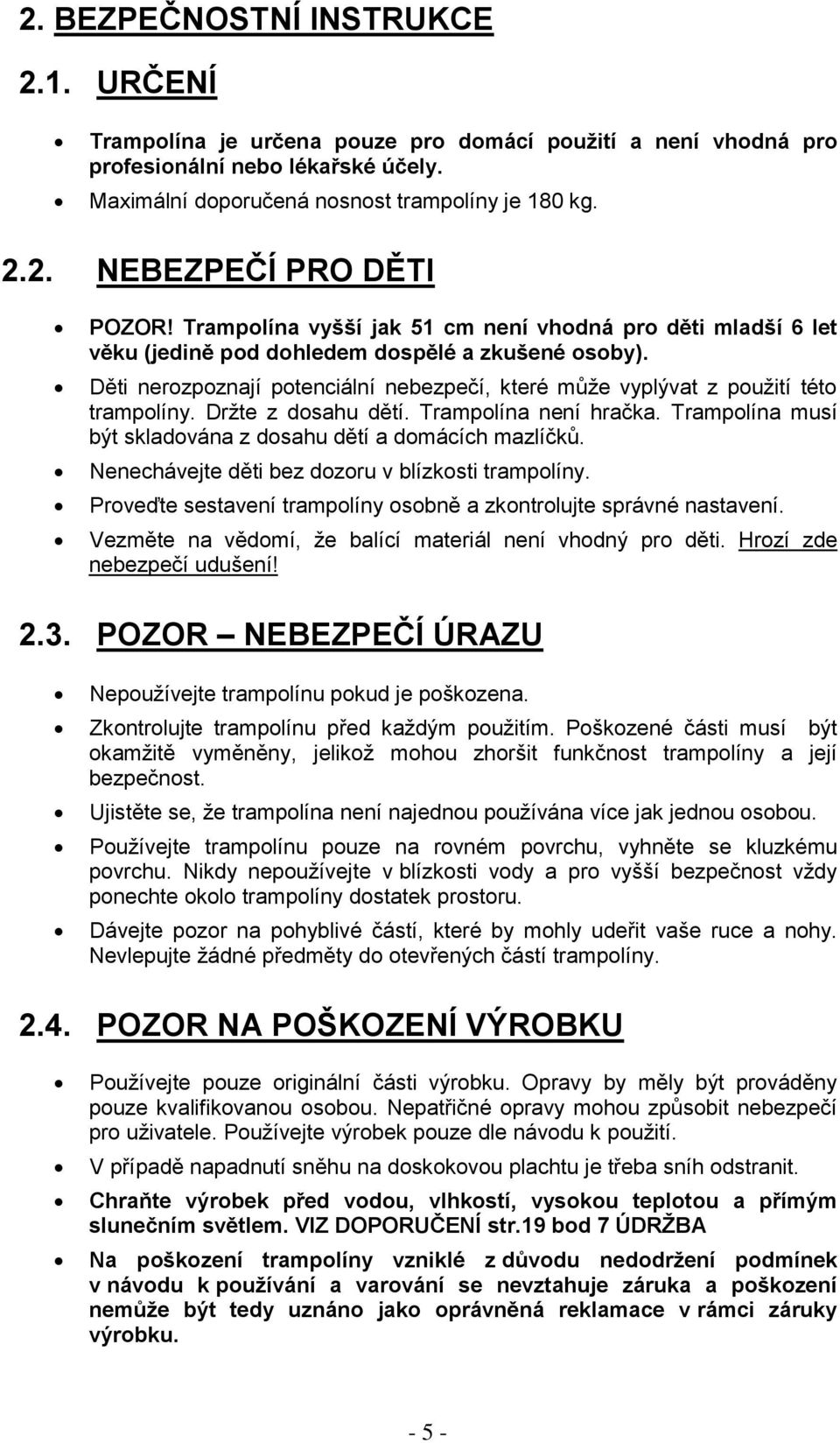 Drţte z dosahu dětí. Trampolína není hračka. Trampolína musí být skladována z dosahu dětí a domácích mazlíčků. Nenechávejte děti bez dozoru v blízkosti trampolíny.