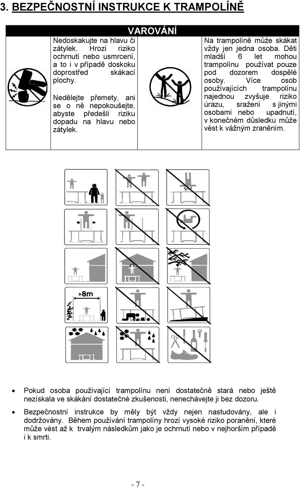 Děti mladší 6 let mohou trampolínu pouţívat pouze pod dozorem dospělé osoby.