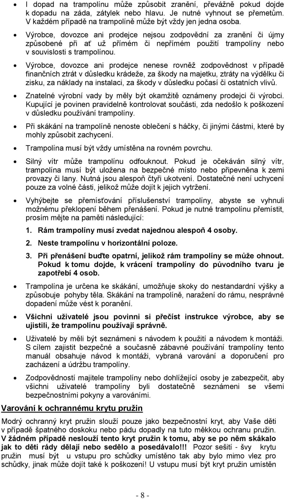 Výrobce, dovozce ani prodejce nenese rovněţ zodpovědnost v případě finančních ztrát v důsledku krádeţe, za škody na majetku, ztráty na výdělku či zisku, za náklady na instalaci, za škody v důsledku