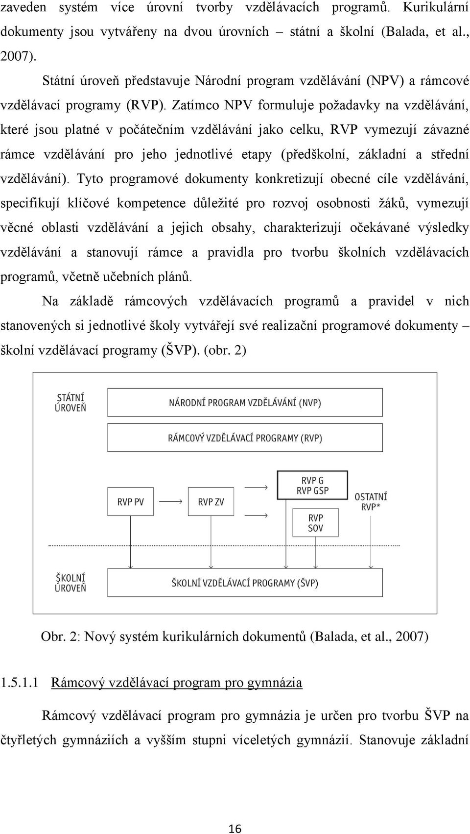 Zatímco NPV formuluje požadavky na vzdělávání, které jsou platné v počátečním vzdělávání jako celku, RVP vymezují závazné rámce vzdělávání pro jeho jednotlivé etapy (předškolní, základní a střední