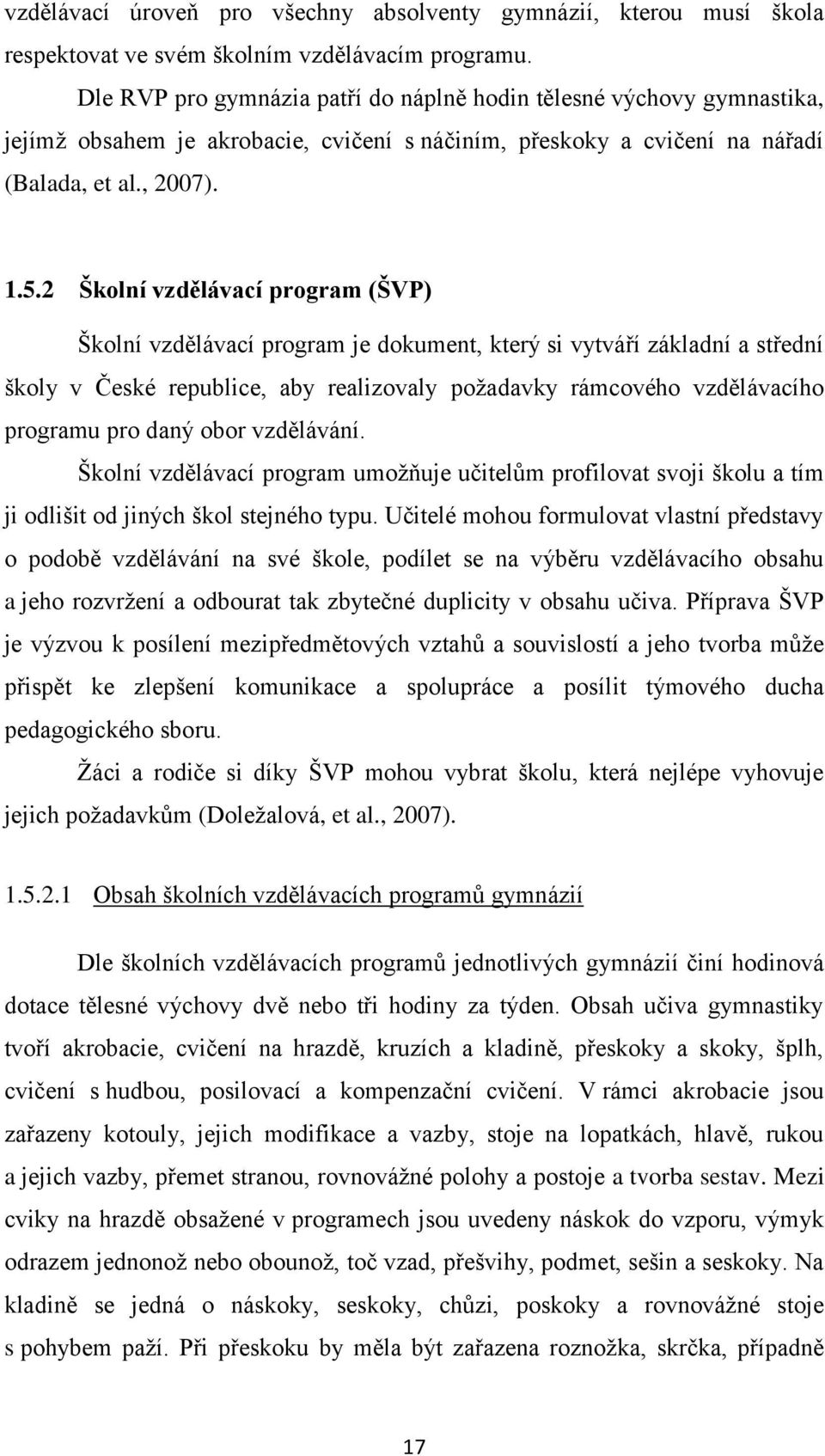 2 Školní vzdělávací program (ŠVP) Školní vzdělávací program je dokument, který si vytváří základní a střední školy v České republice, aby realizovaly požadavky rámcového vzdělávacího programu pro