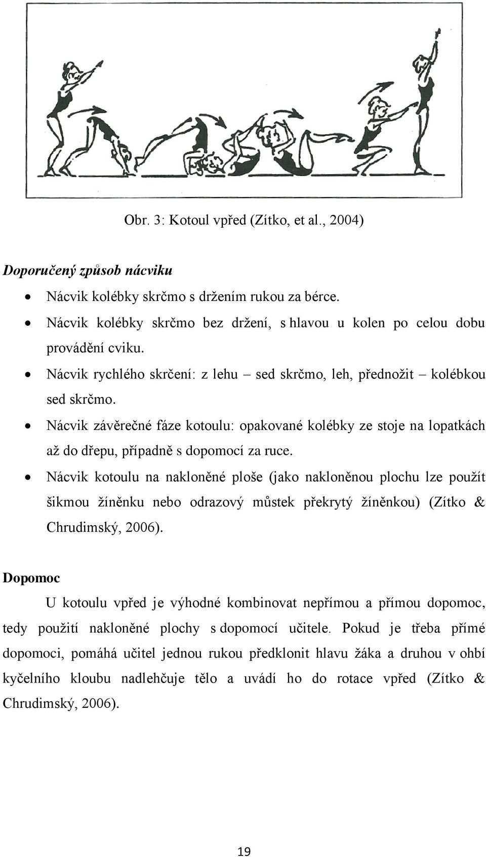 Nácvik kotoulu na nakloněné ploše (jako nakloněnou plochu lze použít šikmou žíněnku nebo odrazový můstek překrytý žíněnkou) (Zítko & Chrudimský, 2006).