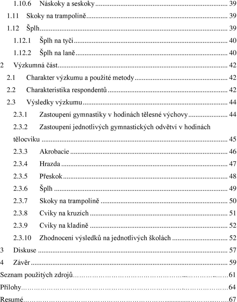 .. 45 2.3.3 Akrobacie... 46 2.3.4 Hrazda... 47 2.3.5 Přeskok... 48 2.3.6 Šplh... 49 2.3.7 Skoky na trampolíně... 50 2.3.8 Cviky na kruzích... 51 2.3.9 Cviky na kladině... 52 2.3.10 Zhodnocení výsledků na jednotlivých školách.