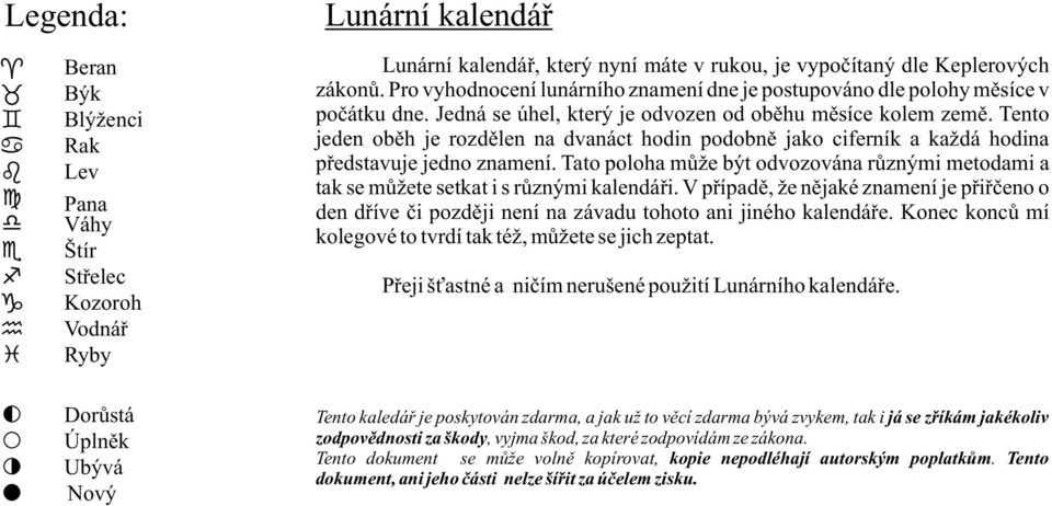 Tento jeden obìh je rozdìlen na dvanáct hodin podobnì jako ciferník a každá hodina pøedstavuje jedno znamení.