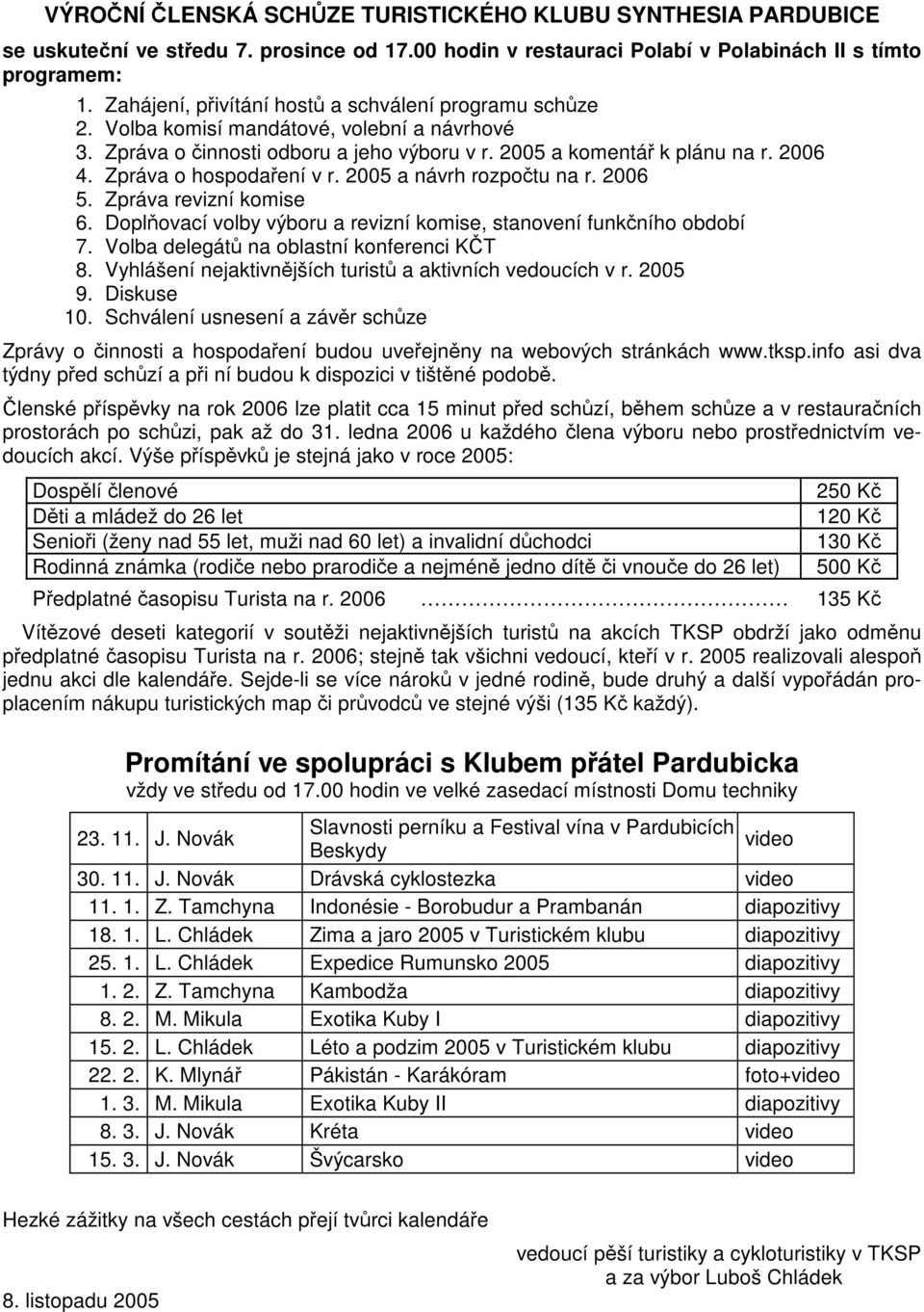 Zpráva o hospodaření v r. 2005 a návrh rozpočtu na r. 2006 5. Zpráva revizní komise 6. Doplňovací volby výboru a revizní komise, stanovení funkčního období 7.