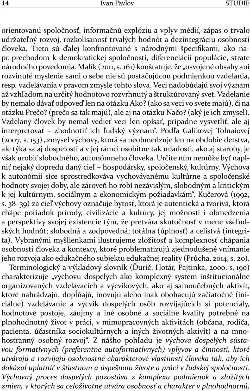 161) konštatuje, že osvojené obsahy ani rozvinuté myslenie sami o sebe nie sú postačujúcou podmienkou vzdelania, resp. vzdelávania v pravom zmysle tohto slova.