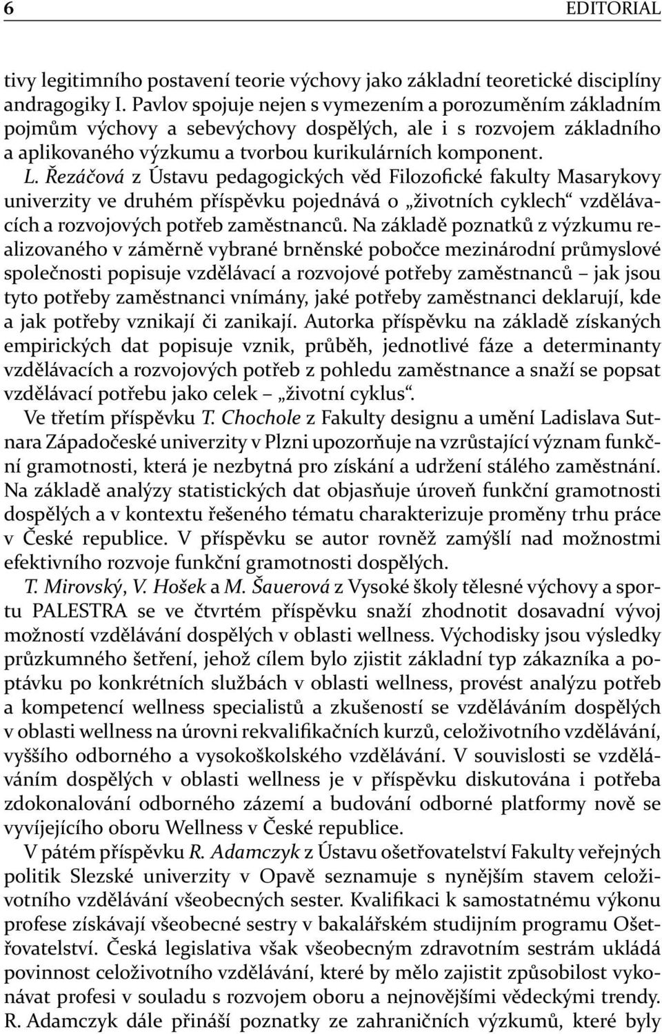 Řezáčová z Ústavu pedagogických věd Filozofické fakulty Masarykovy univerzity ve druhém příspěvku pojednává o životních cyklech vzdělávacích a rozvojových potřeb zaměstnanců.