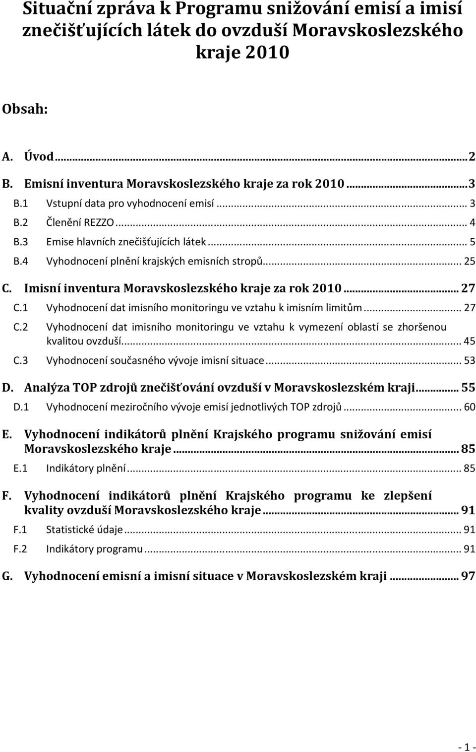 Imisní inventura Moravskoslezského kraje za rok 2010...27 C.1 Vyhodnocení dat imisního monitoringu ve vztahu k imisním limitům...27 C.2 Vyhodnocení dat imisního monitoringu ve vztahu k vymezení oblastí se zhoršenou kvalitou ovzduší.