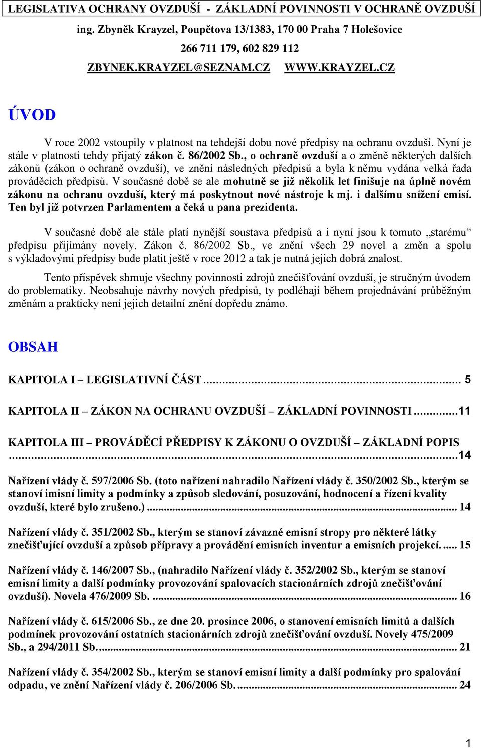 , o ochraně ovzduší a o změně některých dalších zákonů (zákon o ochraně ovzduší), ve znění následných předpisů a byla k němu vydána velká řada prováděcích předpisů.