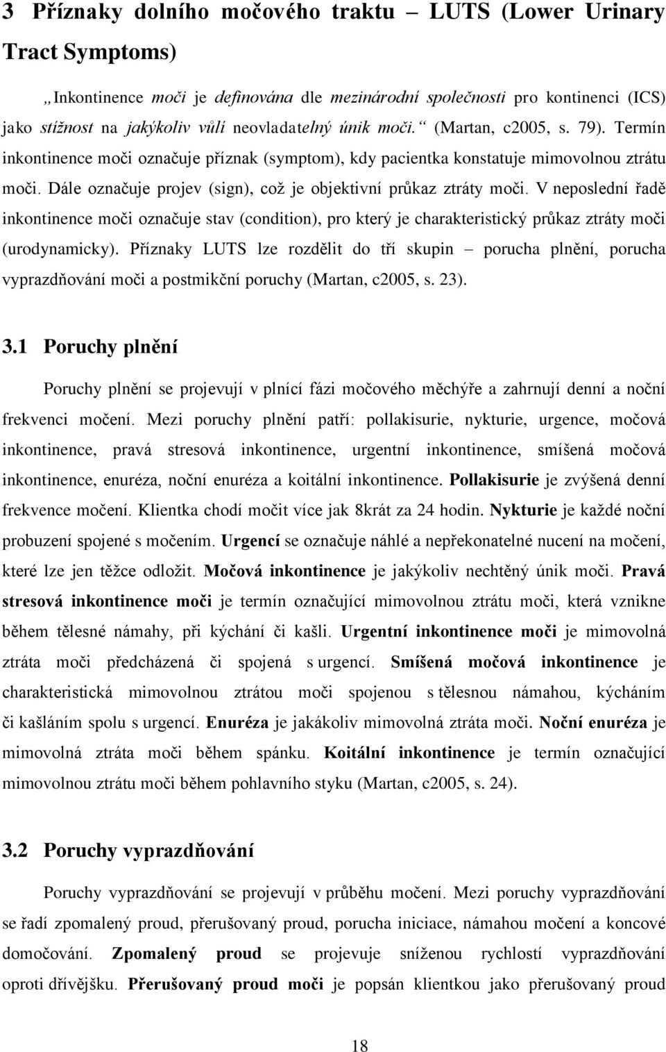 Dále označuje projev (sign), což je objektivní průkaz ztráty moči. V neposlední řadě inkontinence moči označuje stav (condition), pro který je charakteristický průkaz ztráty moči (urodynamicky).