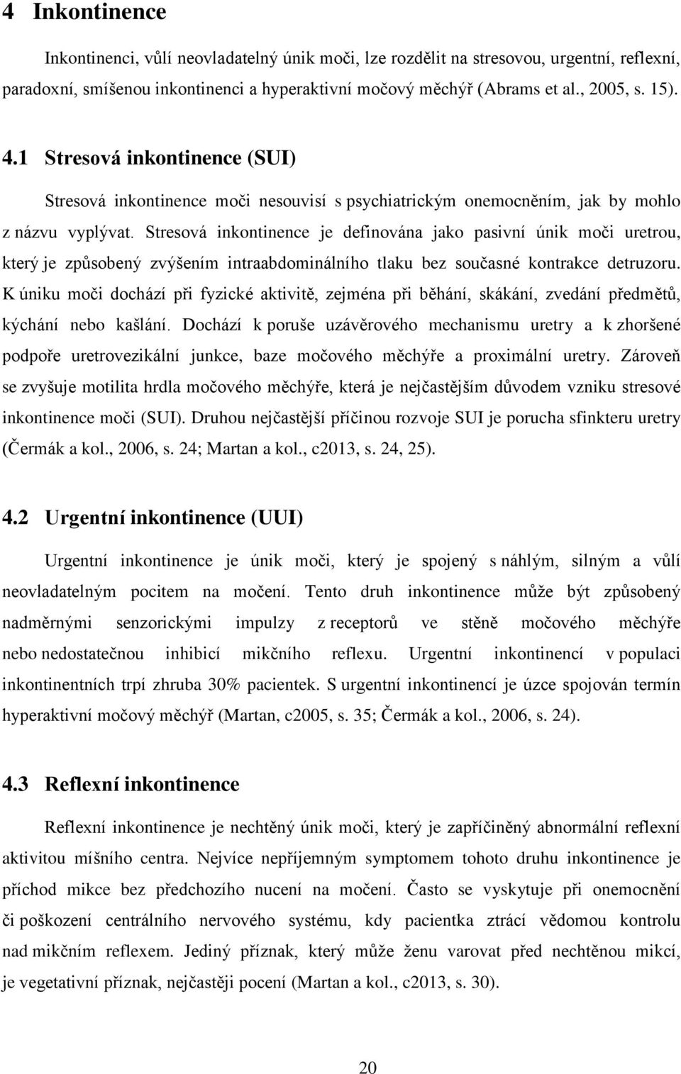 Stresová inkontinence je definována jako pasivní únik moči uretrou, který je způsobený zvýšením intraabdominálního tlaku bez současné kontrakce detruzoru.