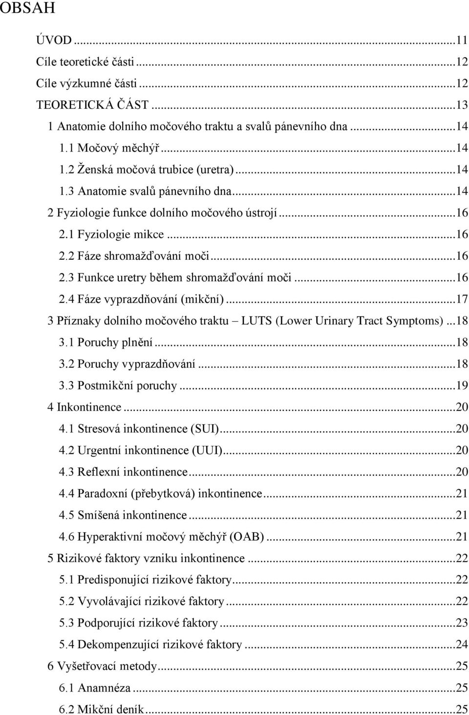 .. 16 2.4 Fáze vyprazdňování (mikční)... 17 3 Příznaky dolního močového traktu LUTS (Lower Urinary Tract Symptoms)... 18 3.1 Poruchy plnění... 18 3.2 Poruchy vyprazdňování... 18 3.3 Postmikční poruchy.