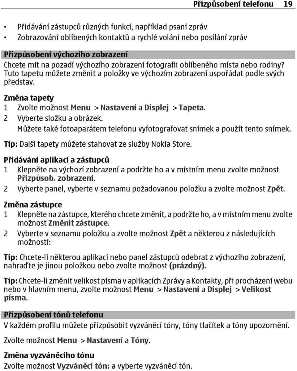 Změna tapety 1 Zvolte možnost Menu > Nastavení a Displej > Tapeta. 2 Vyberte složku a obrázek. Můžete také fotoaparátem telefonu vyfotografovat snímek a použít tento snímek.