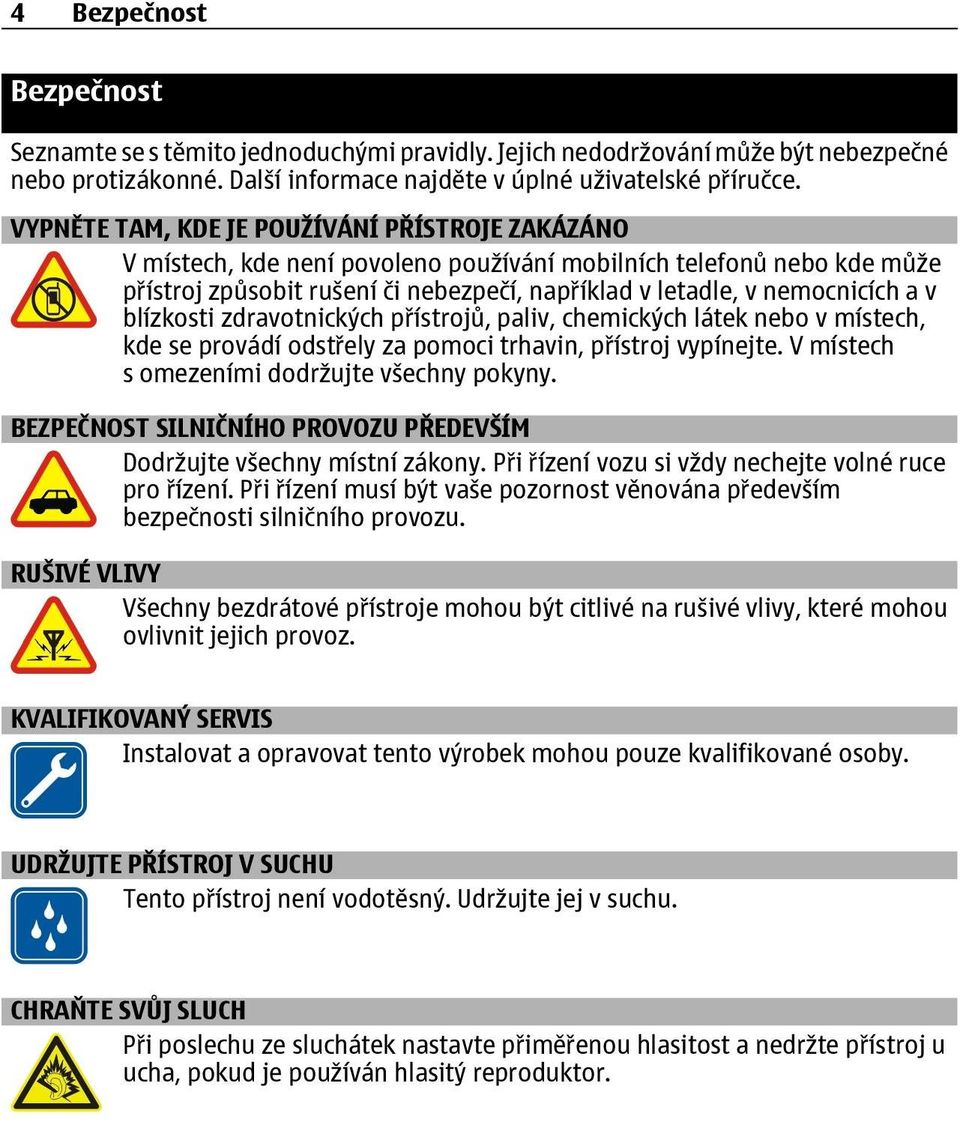 blízkosti zdravotnických přístrojů, paliv, chemických látek nebo v místech, kde se provádí odstřely za pomoci trhavin, přístroj vypínejte. V místech s omezeními dodržujte všechny pokyny.