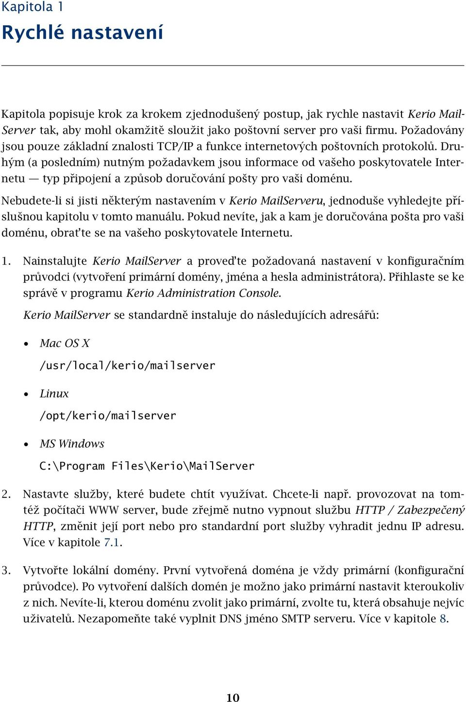 Druhým (a posledním) nutným požadavkem jsou informace od vašeho poskytovatele Internetu typ připojení a způsob doručování pošty pro vaši doménu.