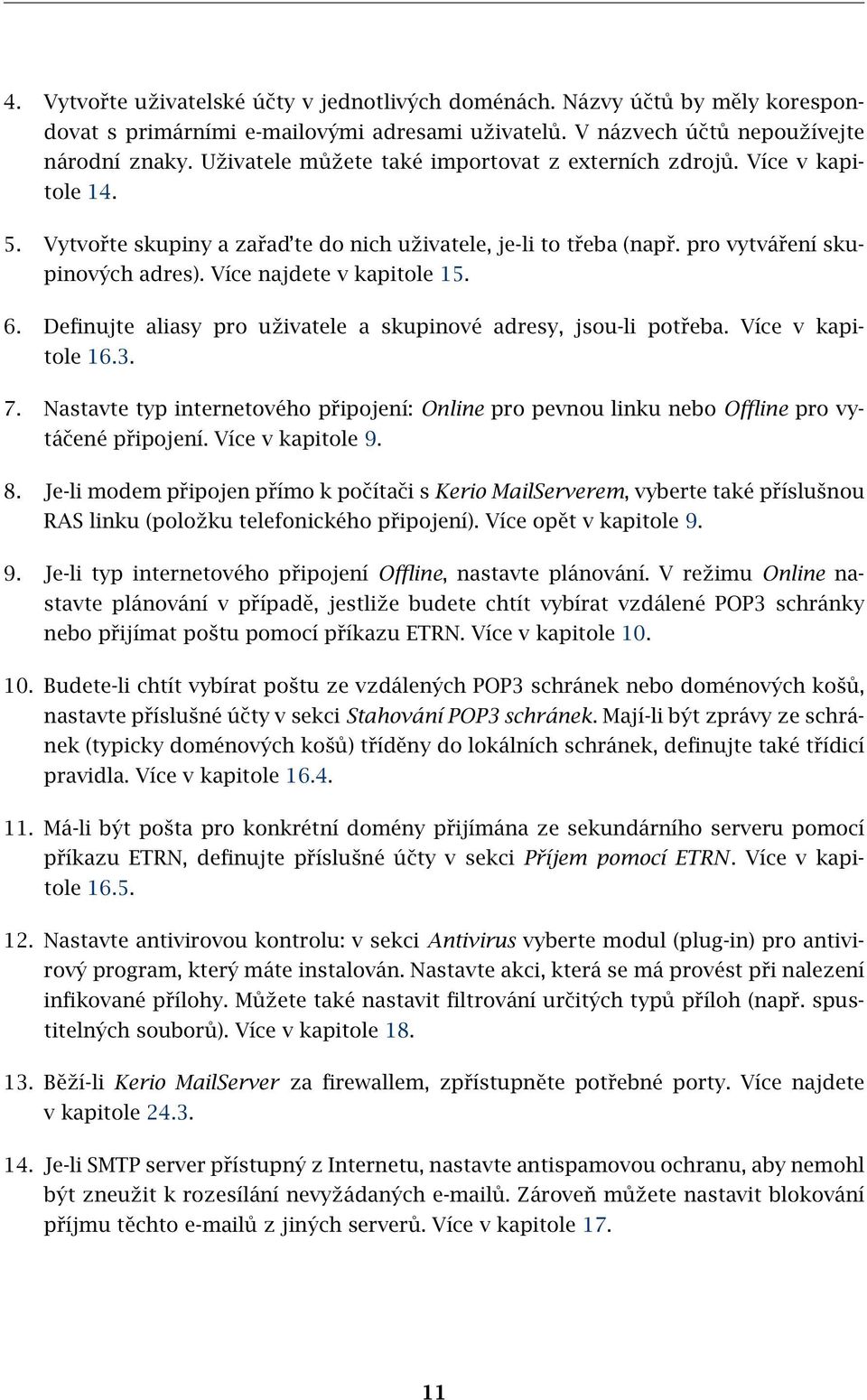 Více najdete v kapitole 15. 6. Definujte aliasy pro uživatele a skupinové adresy, jsou-li potřeba. Více v kapitole 16.3. 7.