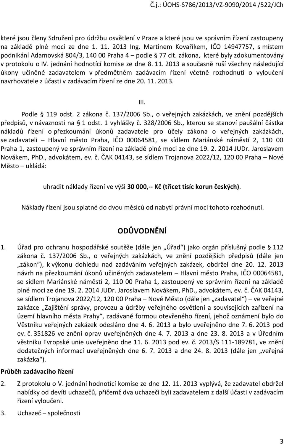 2013 a sučasně ruší všechny následující úkny učiněné zadavatelem v předmětném zadávacím řízení včetně rzhdnutí vylučení navrhvatele z účasti v zadávacím řízení ze dne 20. 11. 2013. III. Pdle 119 dst.