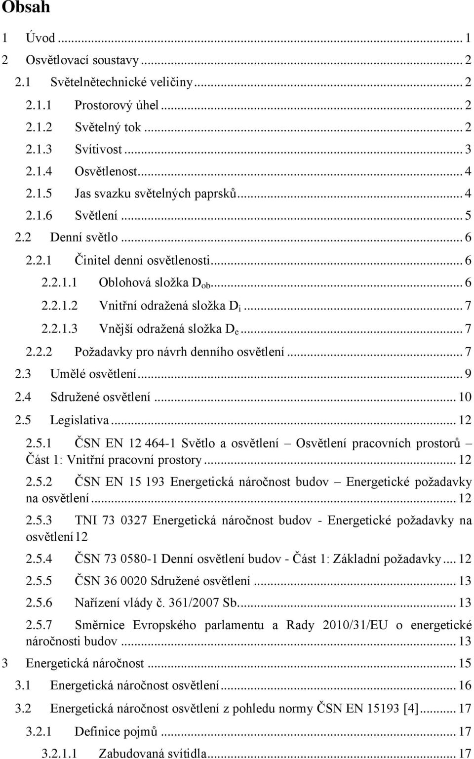 .. 7 2.3 Umělé osvětlení... 9 2.4 Sdružené osvětlení... 10 2.5 Legislativa... 12 2.5.1 ČSN EN 12 464-1 Světlo a osvětlení Osvětlení pracovních prostorů Část 1: Vnitřní pracovní prostory... 12 2.5.2 ČSN EN 15 193 Energetická náročnost budov Energetické požadavky na osvětlení.