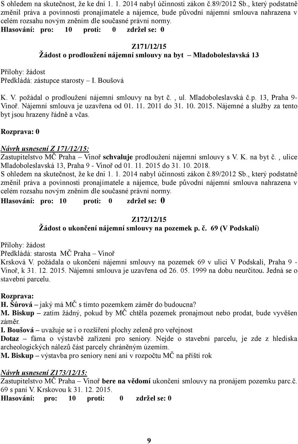 Z171/12/15 Ţádost o prodlouţení nájemní smlouvy na byt Mladoboleslavská 13 Předkládá: zástupce starosty I. Boušová K. V. poţádal o prodlouţení nájemní smlouvy na byt č., ul. Mladoboleslavská č.p. 13, Praha 9- Vinoř.