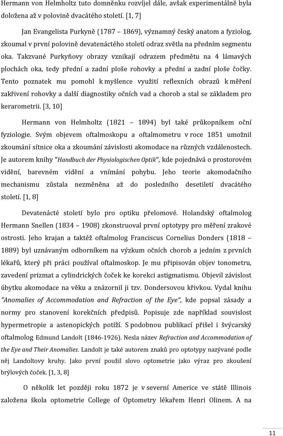 Takzvané Purkyňovy obrazy vznikají odrazem předmětu na 4 lámavých plochách oka, tedy přední a zadní ploše rohovky a přední a zadní ploše čočky.