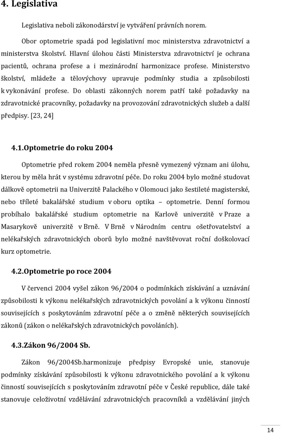 Ministerstvo školství, mládeže a tělovýchovy upravuje podmínky studia a způsobilosti k vykonávání profese.