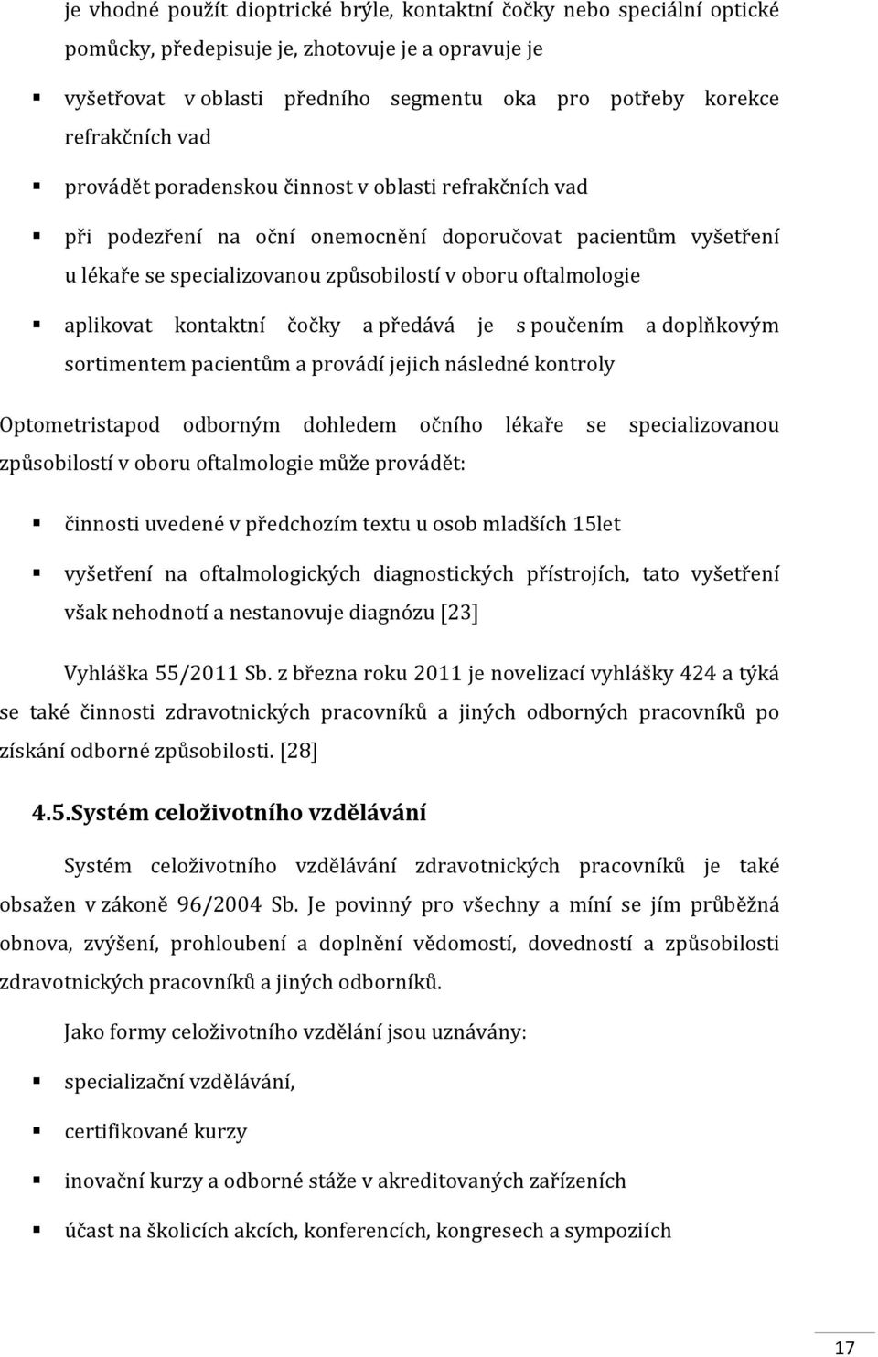 aplikovat kontaktní čočky a předává je s poučením a doplňkovým sortimentem pacientům a provádí jejich následné kontroly Optometristapod odborným dohledem očního lékaře se specializovanou způsobilostí