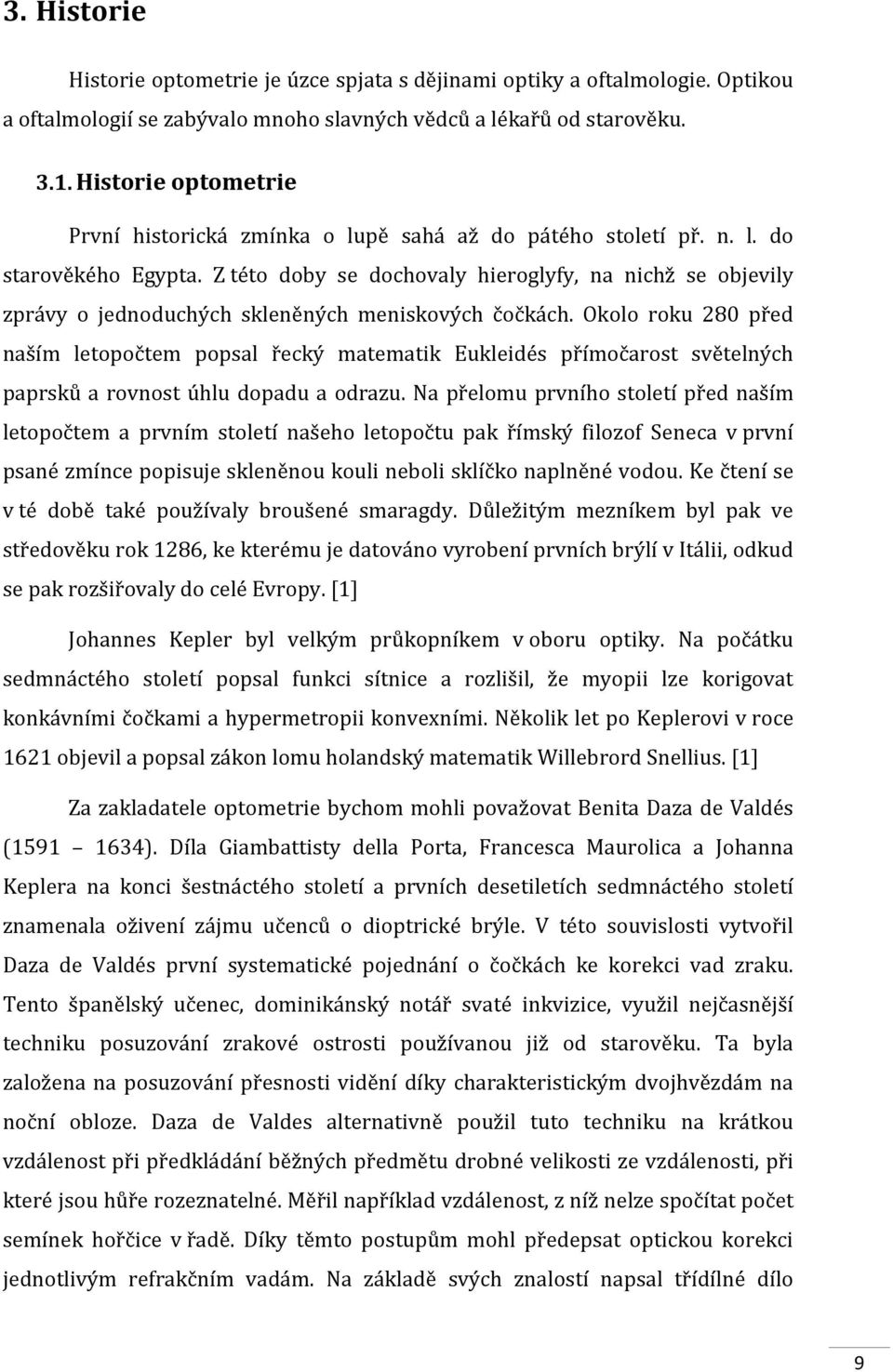 Z této doby se dochovaly hieroglyfy, na nichž se objevily zprávy o jednoduchých skleněných meniskových čočkách.