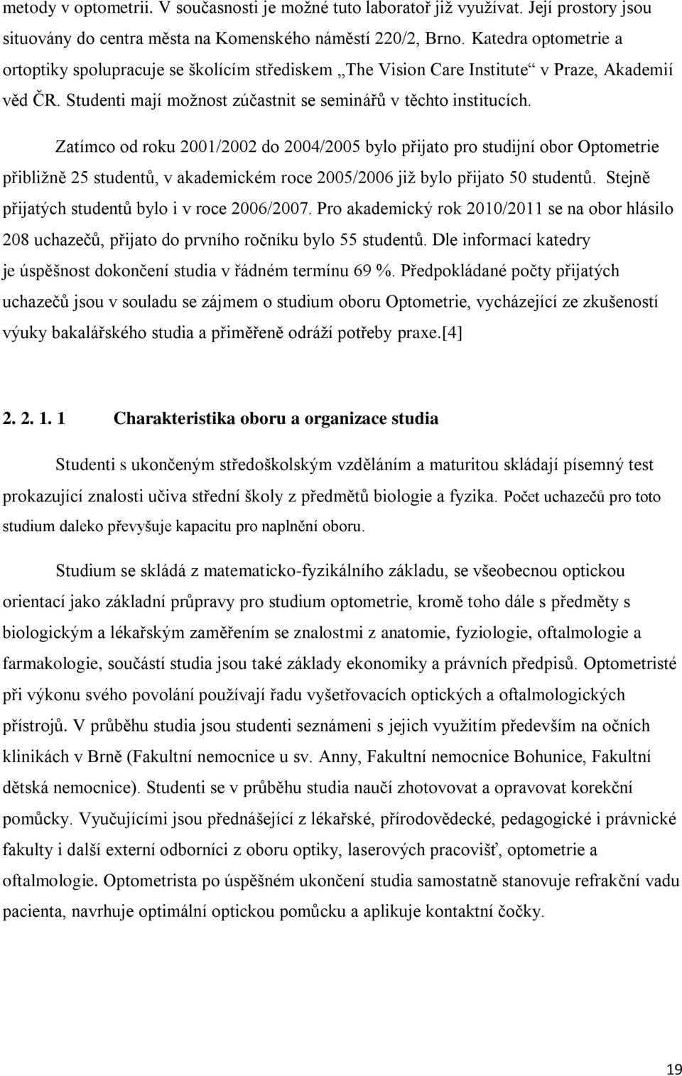 Zatímco od roku 2001/2002 do 2004/2005 bylo přijato pro studijní obor Optometrie přibliţně 25 studentů, v akademickém roce 2005/2006 jiţ bylo přijato 50 studentů.