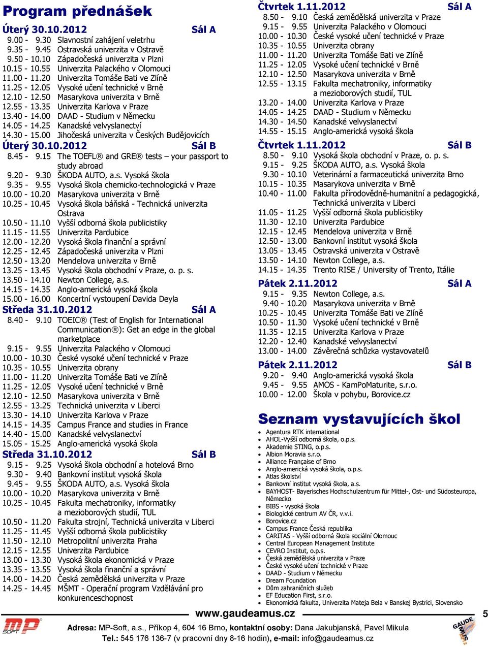 35 Univerzita Karlova v Praze 13.40-14.00 DAAD - Studium v Německu 14.05-14.25 Kanadské velvyslanectví 14.30-15.00 Jihočeská univerzita v Českých Budějovicích Úterý 30.10.2012 8.45-9.