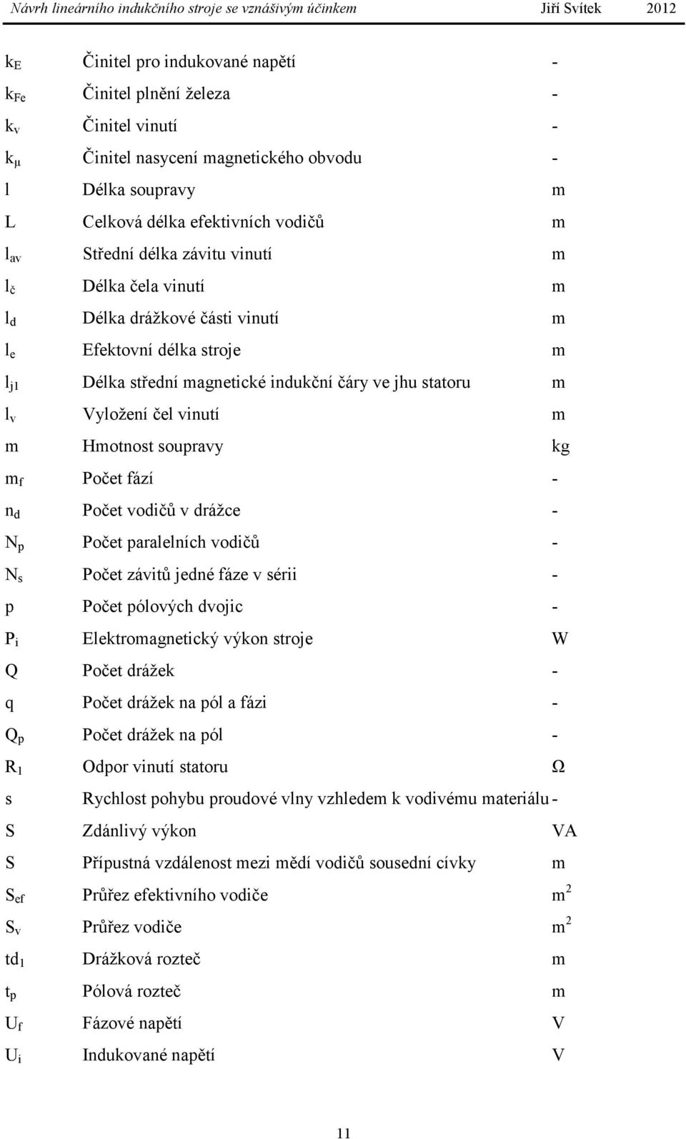 Hmotnost soupravy kg m f Počet fází - n d Počet vodičů v drážce - N p Počet paralelních vodičů - N s Počet závitů jedné fáze v sérii - p Počet pólových dvojic - P i Elektromagnetický výkon stroje W Q