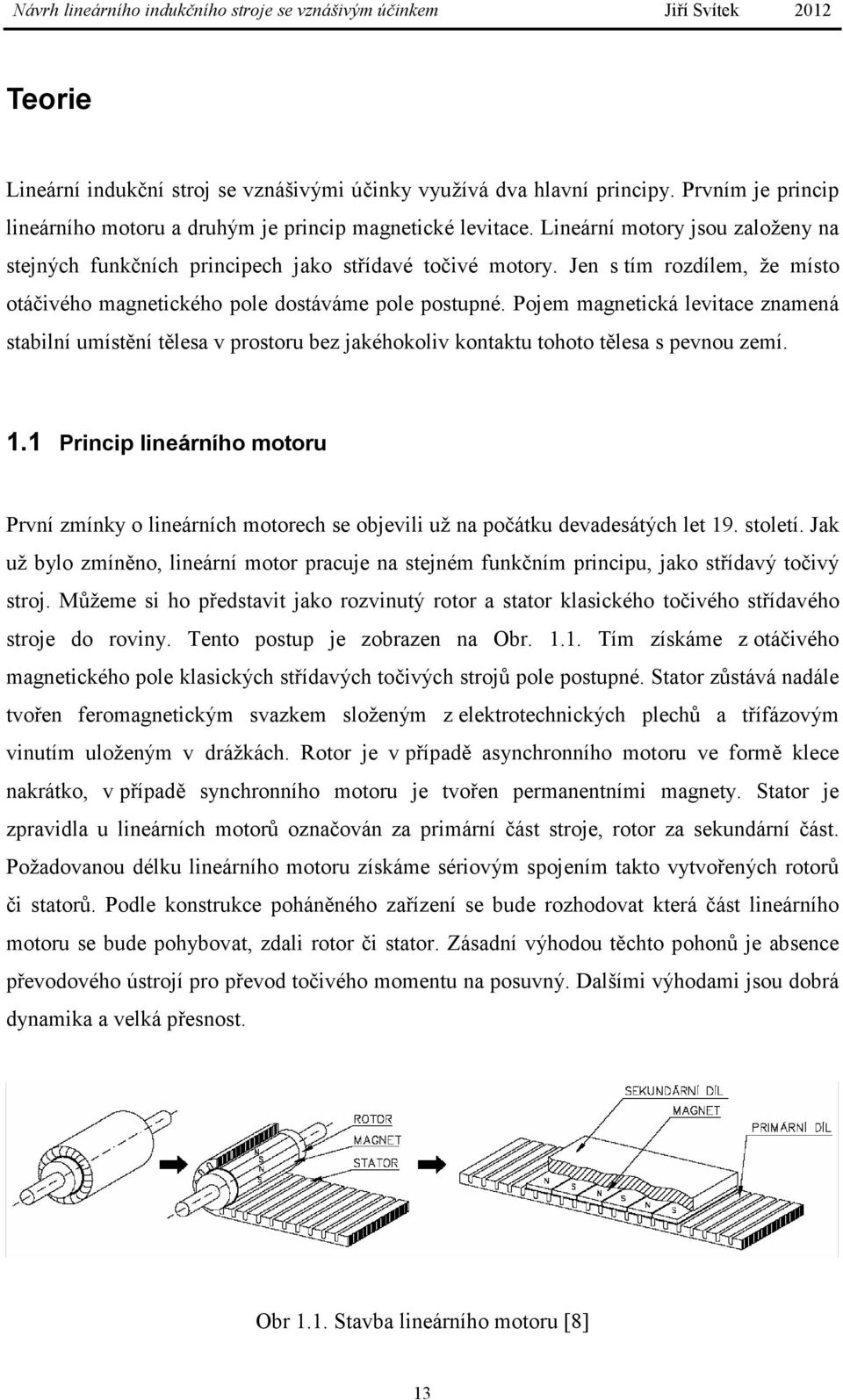 Pojem magnetická levitace znamená stabilní umístění tělesa v prostoru bez jakéhokoliv kontaktu tohoto tělesa s pevnou zemí. 1.