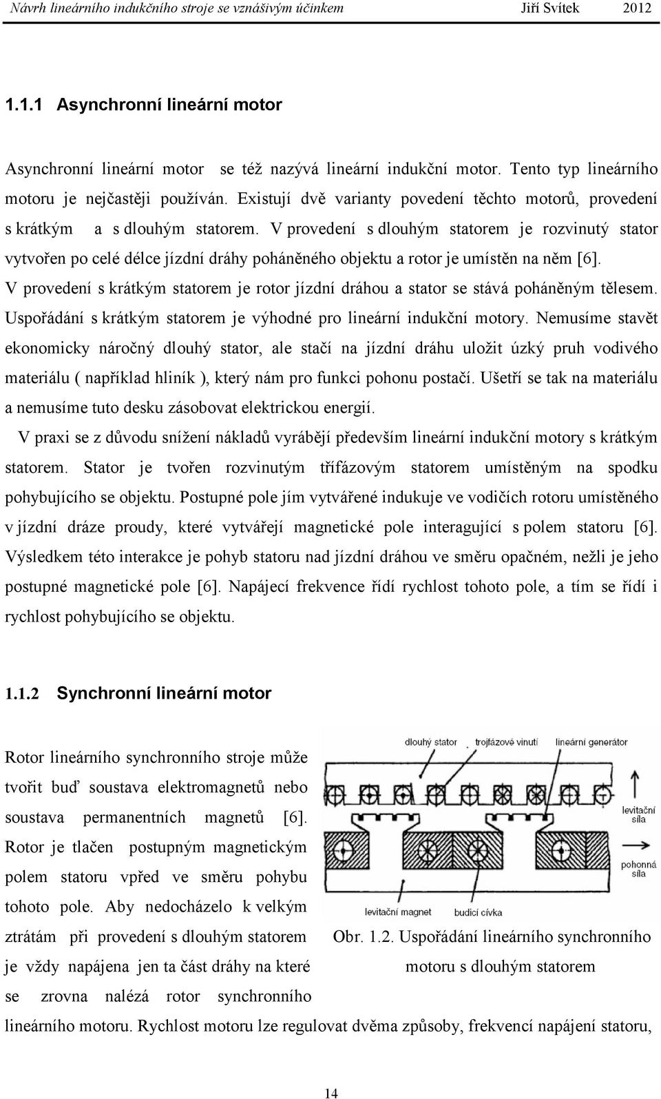 V provedení s dlouhým statorem je rozvinutý stator vytvořen po celé délce jízdní dráhy poháněného objektu a rotor je umístěn na něm [6].