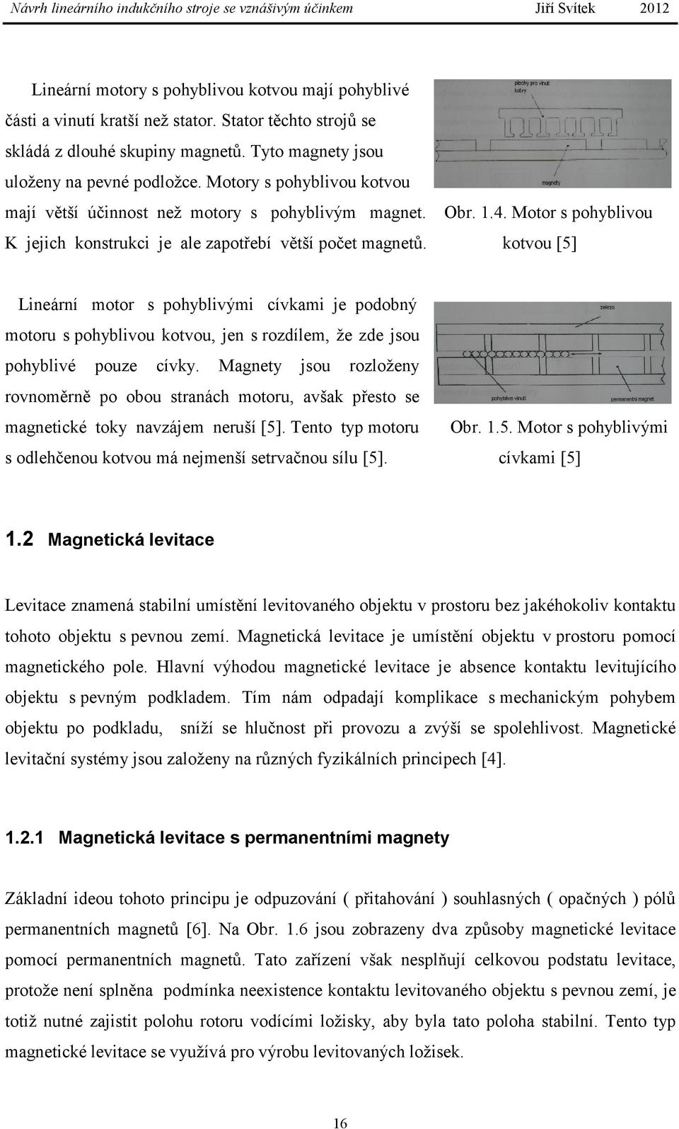 kotvou [5] Lineární motor s pohyblivými cívkami je podobný motoru s pohyblivou kotvou, jen s rozdílem, že zde jsou pohyblivé pouze cívky.