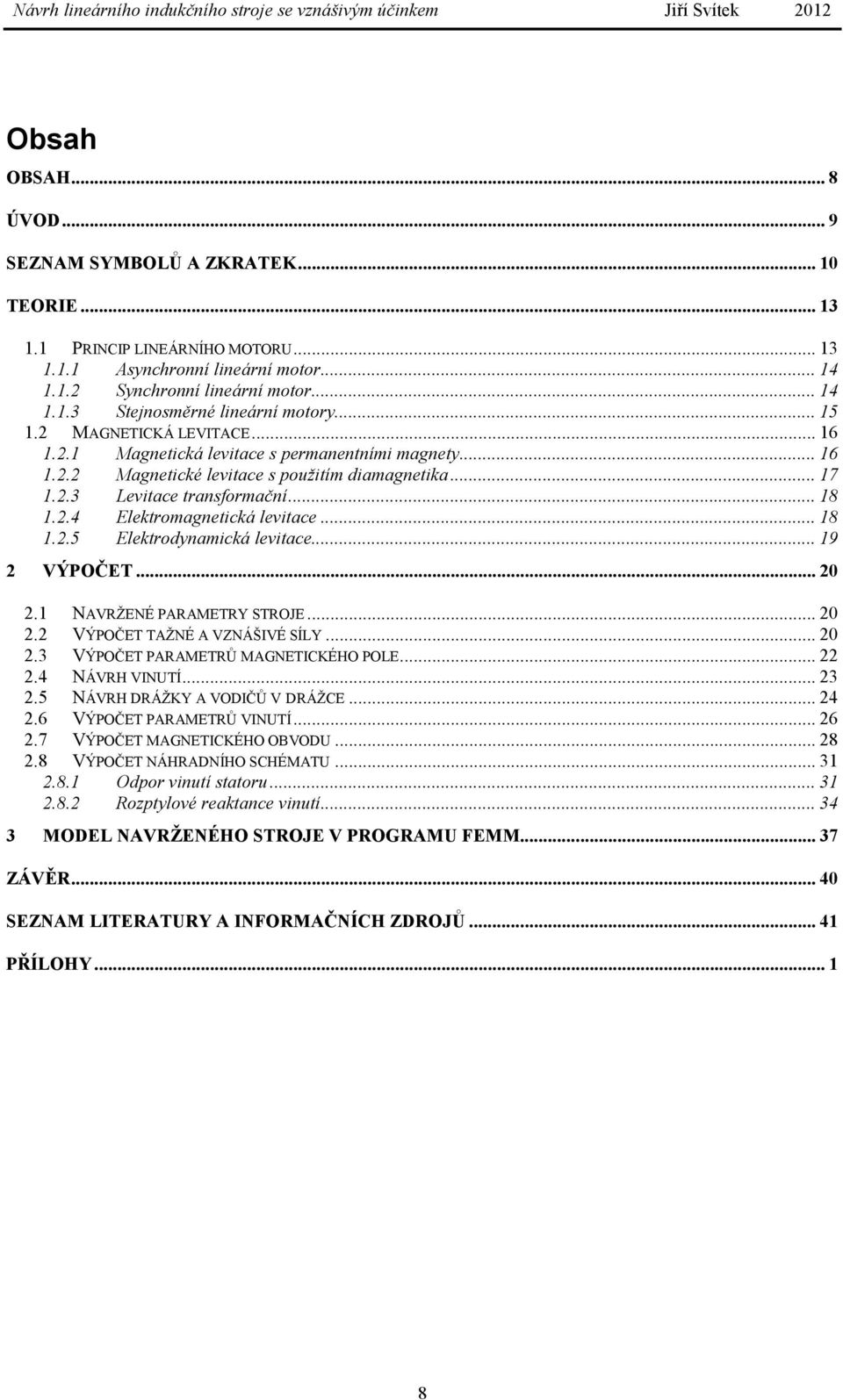 .4 Elektromagnetická levitace... 18 1..5 Elektrodynamická levitace... 19 VÝPOČET... 0.1 NAVRŽENÉ PARAMETRY STROJE... 0. VÝPOČET TAŽNÉ A VZNÁŠIVÉ SÍLY... 0.3 VÝPOČET PARAMETRŮ MAGNETICKÉHO POLE.