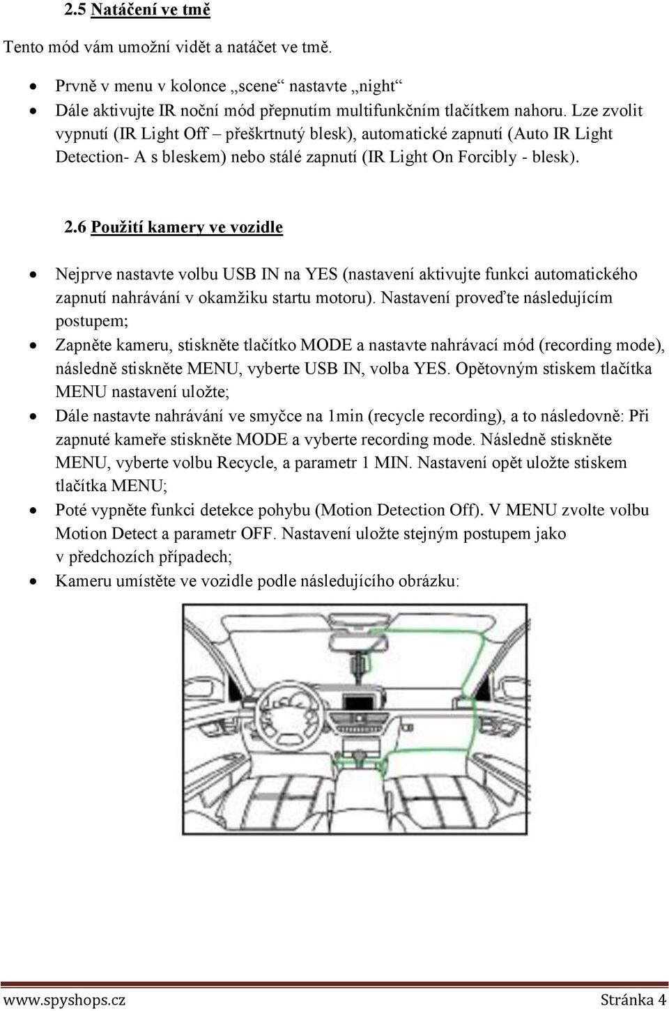 6 Použití kamery ve vozidle Nejprve nastavte volbu USB IN na YES (nastavení aktivujte funkci automatického zapnutí nahrávání v okamžiku startu motoru).