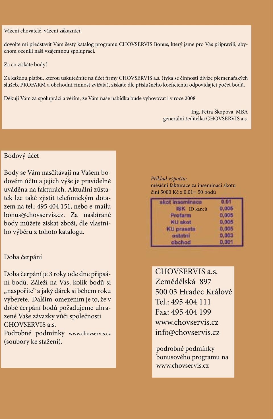 Děkuji Vám za spolupráci a věřím, že Vám naše nabídka bude vyhovovat i v roce 2008 Ing. Petra Škopová, MBA generální ředitelka CHOVSERVIS a.s. Bodový účet Body se Vám nasčítávají na Vašem bodovém účtu a jejich výše je pravidelně uváděna na fakturách.