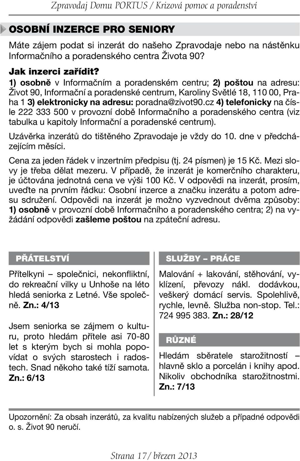 1) osobně v Informačním a poradenském centru; 2) poštou na adresu: Život 90, Informační a poradenské centrum, Karoliny Světlé 18, 110 00, Praha 1 3) elektronicky na adresu: poradna@zivot90.