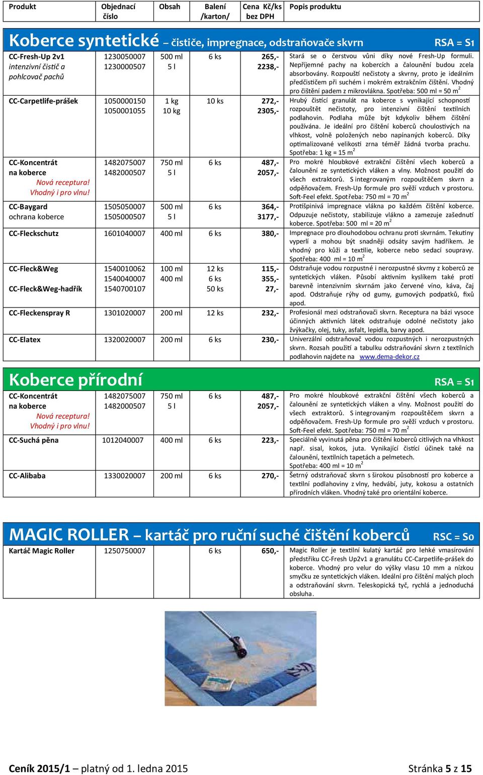 CC-Baygard ochra koberce 1482075007 1482000507 1505050007 1505000507 500 ml 1 kg 10 kg 500 ml 6 ks 265,- 2238,- 10 ks 272,- 2305,- 6 ks 487,- 2057,- Stará se o čerstvou vůni díky nové Fresh-Up