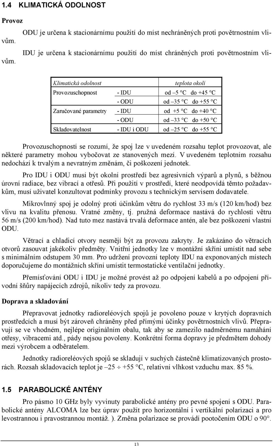 Klimatická odolnost teplota okolí Provozuschopnost - IDU od 5 C do +45 C - ODU od 35 C do +55 C Zaručované parametry - IDU od +5 C do +40 C - ODU od 33 C do +50 C Skladovatelnost - IDU i ODU od 25 C