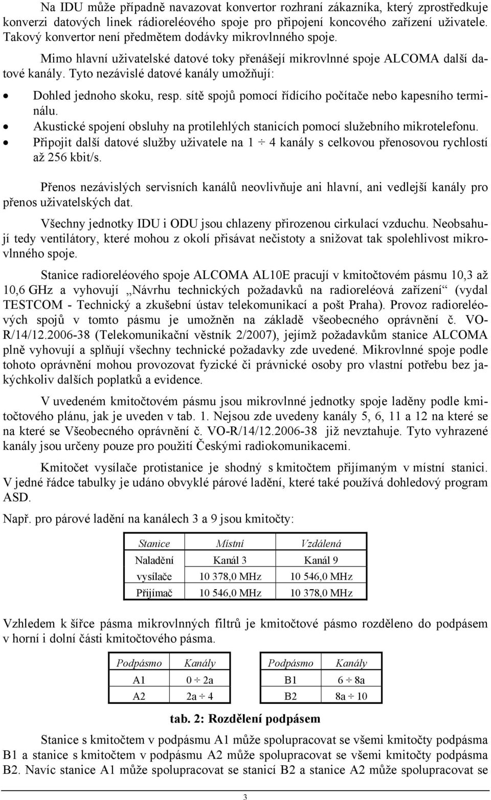 Tyto nezávislé datové kanály umožňují: Dohled jednoho skoku, resp. sítě spojů pomocí řídícího počítače nebo kapesního terminálu.