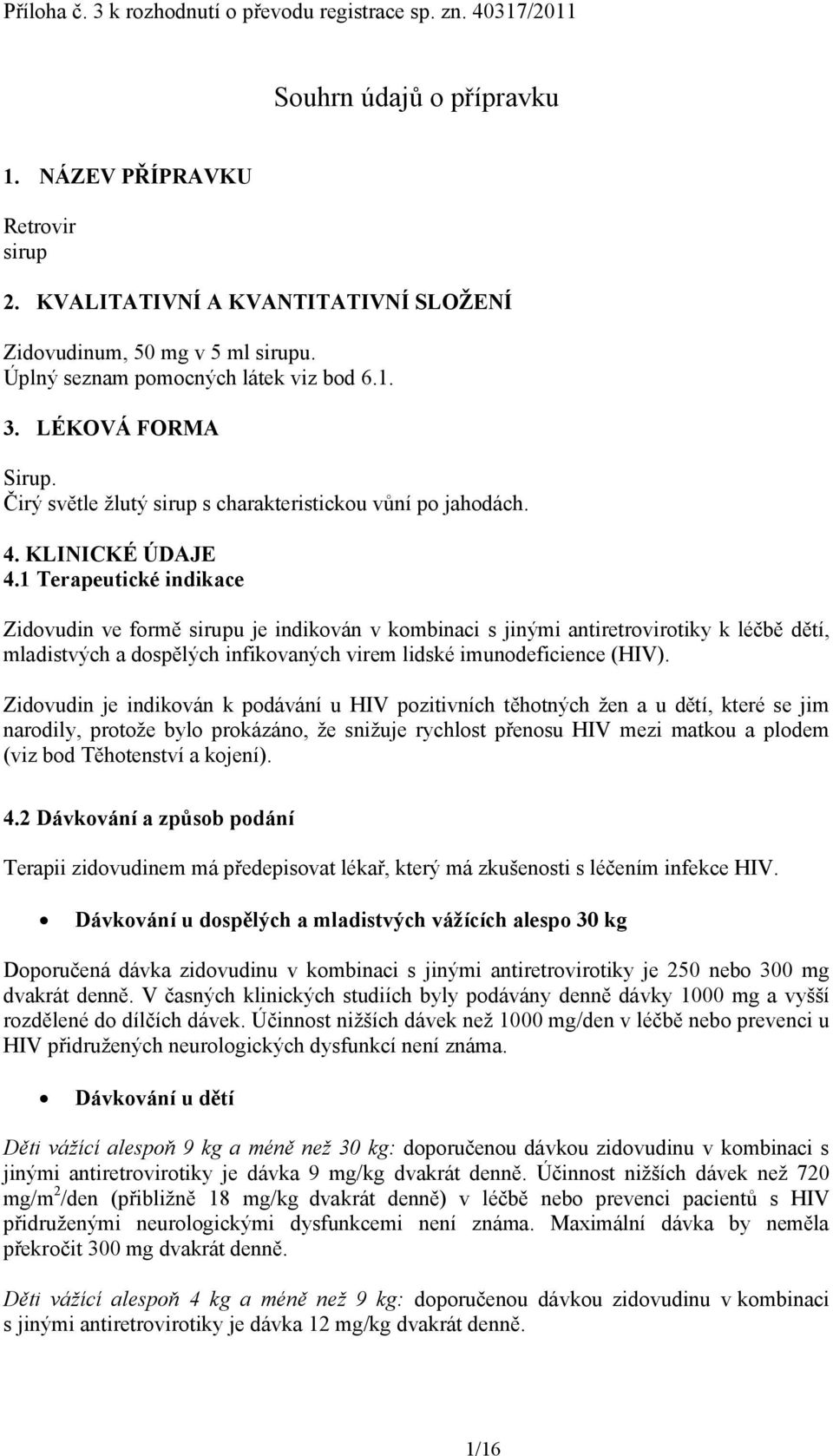 1 Terapeutické indikace Zidovudin ve formě sirupu je indikován v kombinaci s jinými antiretrovirotiky k léčbě dětí, mladistvých a dospělých infikovaných virem lidské imunodeficience (HIV).