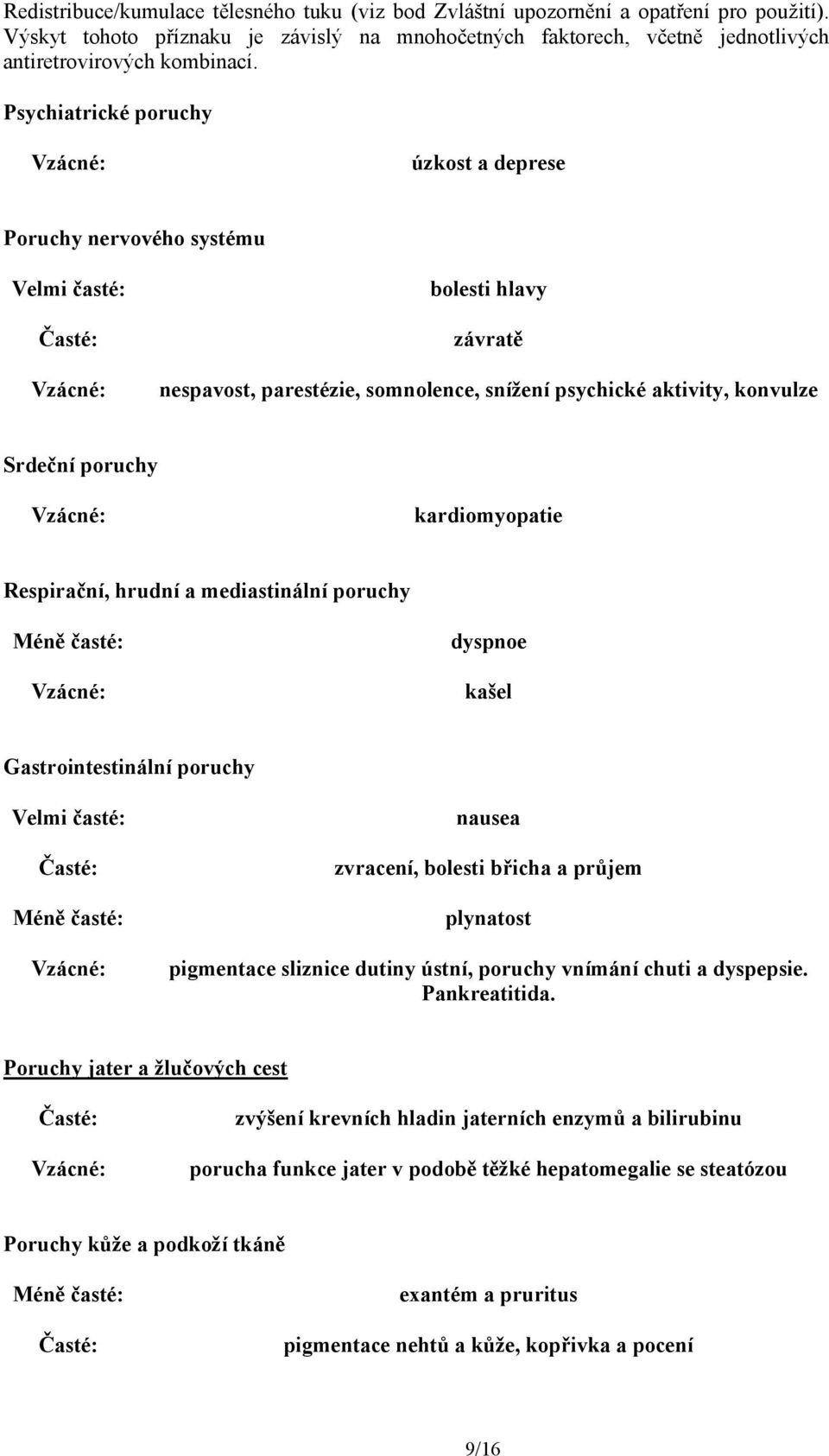 kardiomyopatie Respirační, hrudní a mediastinální poruchy Méně časté: dyspnoe kašel Gastrointestinální poruchy Velmi časté: Časté: Méně časté: nausea zvracení, bolesti břicha a průjem plynatost