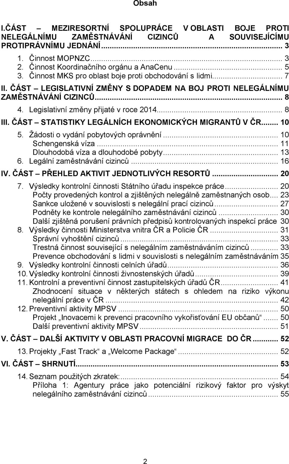 .. 8 III. ČÁST STATISTIKY LEGÁLNÍCH EKONOMICKÝCH MIGRANTŮ V ČR... 10 5. Žádosti o vydání pobytových oprávnění... 10 Schengenská víza... 11 Dlouhodobá víza a dlouhodobé pobyty... 13 6.