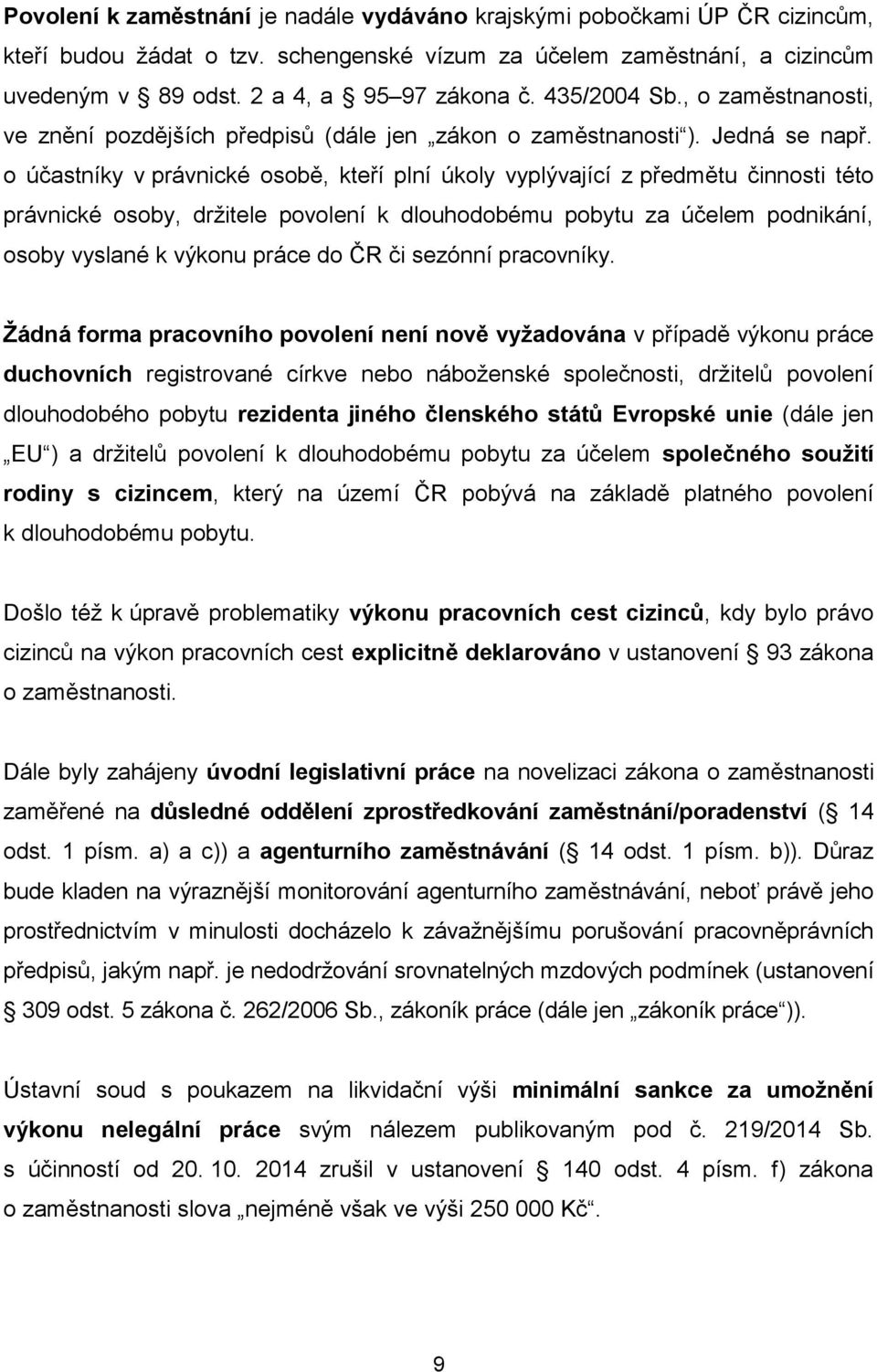 o účastníky v právnické osobě, kteří plní úkoly vyplývající z předmětu činnosti této právnické osoby, držitele povolení k dlouhodobému pobytu za účelem podnikání, osoby vyslané k výkonu práce do ČR