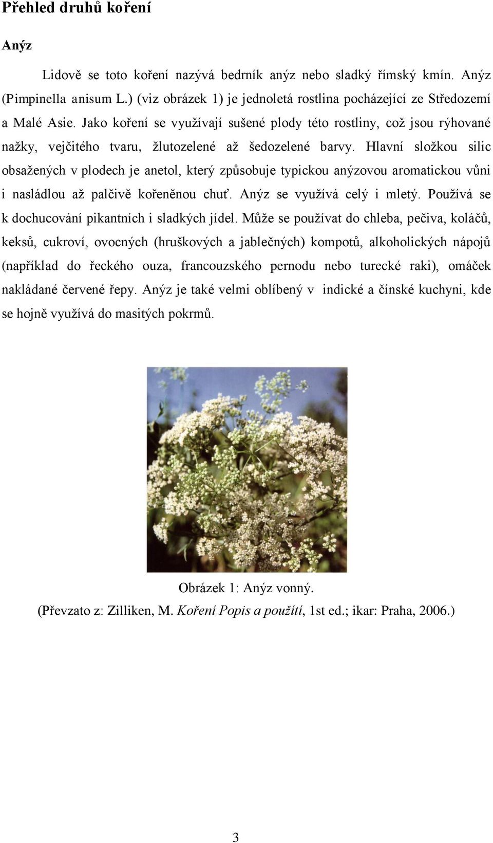 Hlavní složkou silic obsažených v plodech je anetol, který způsobuje typickou anýzovou aromatickou vůni i nasládlou až palčivě kořeněnou chuť. Anýz se využívá celý i mletý.