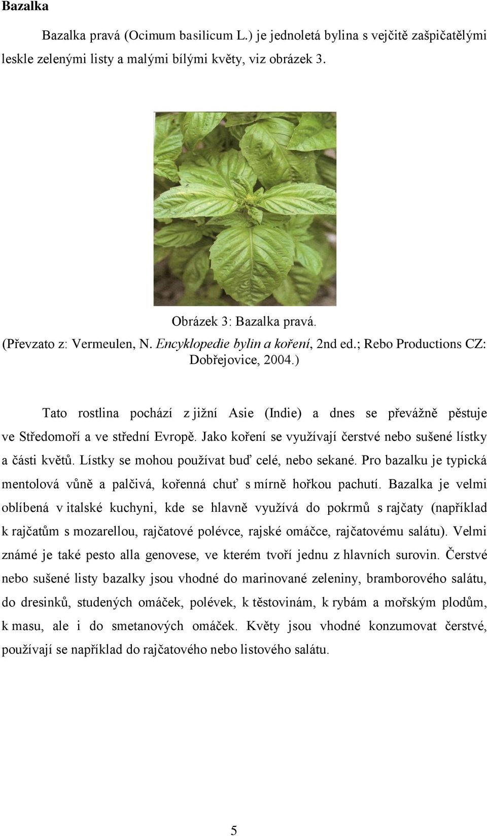 Jako koření se využívají čerstvé nebo sušené lístky a části květů. Lístky se mohou používat buď celé, nebo sekané. Pro bazalku je typická mentolová vůně a palčivá, kořenná chuť s mírně hořkou pachutí.