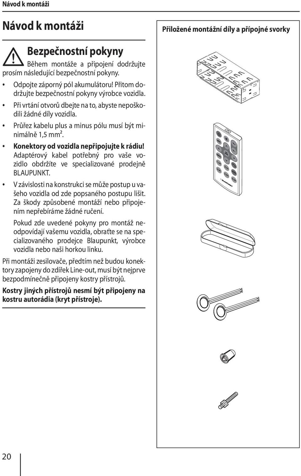 Průřez kabelu plus a minus pólu musí být minimálně 1,5 mm². Konektory od vozidla nepřipojujte k rádiu! Adaptérový kabel potřebný pro vaše vozidlo obdržíte ve specializované prodejně BLAUPUNKT.